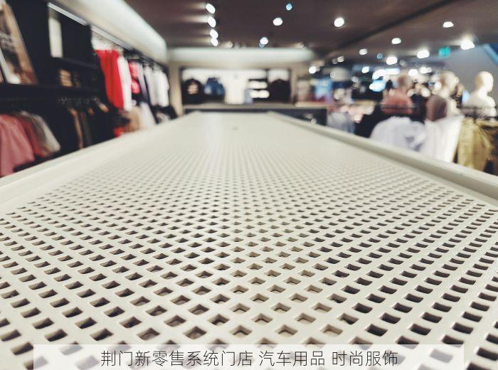 荆门新零售系统门店 汽车用品 时尚服饰