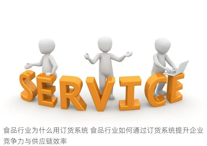 食品行业为什么用订货系统 食品行业如何通过订货系统提升企业竞争力与供应链效率