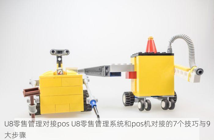 U8零售管理对接pos U8零售管理系统和pos机对接的7个技巧与9大步骤