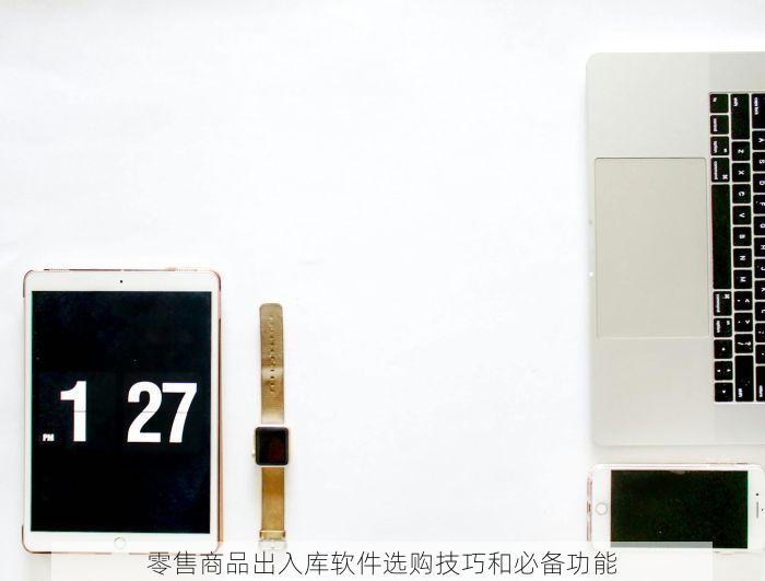 零售商品出入库软件选购技巧和必备功能