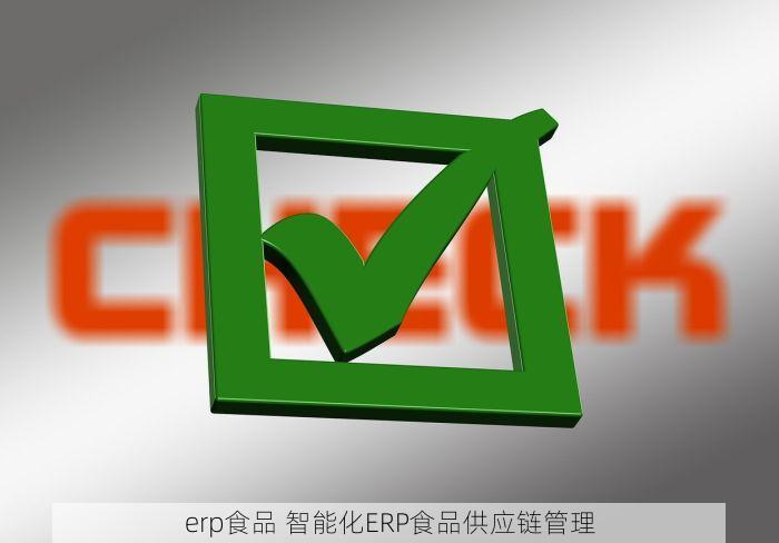 erp食品 智能化ERP食品供应链管理