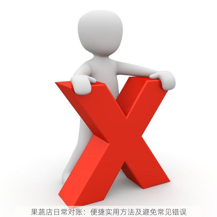 果蔬店日常对账：便捷实用方法及避免常见错误