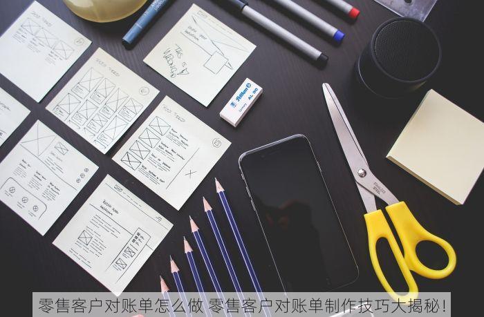 零售客户对账单怎么做 零售客户对账单制作技巧大揭秘！