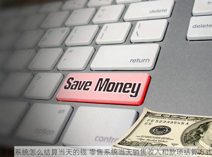 零售系统怎么结算当天的钱 零售系统当天销售收入和款项结算方式