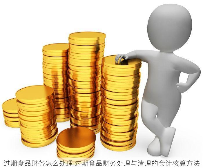 过期食品财务怎么处理 过期食品财务处理与清理的会计核算方法