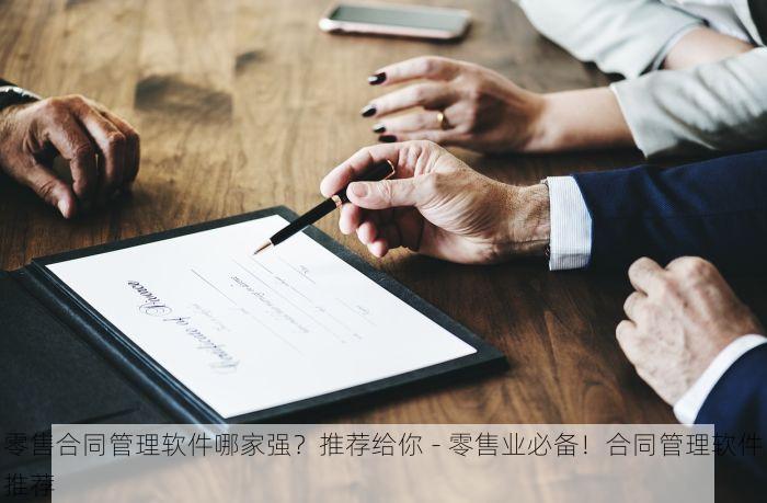 零售合同管理软件哪家强？推荐给你 - 零售业必备！合同管理软件推荐