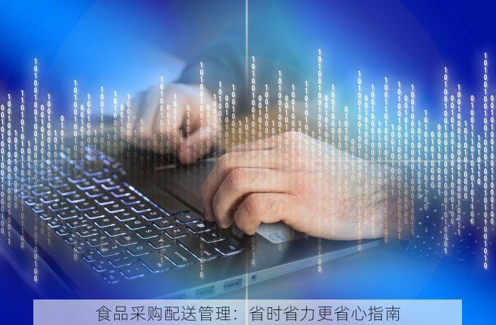 食品采购配送管理：省时省力更省心指南