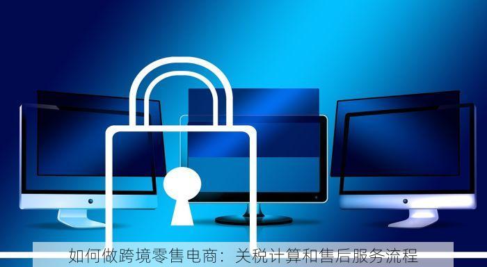 如何做跨境零售电商：关税计算和售后服务流程