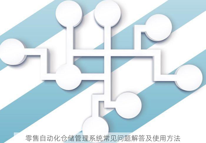 零售自动化仓储管理系统常见问题解答及使用方法