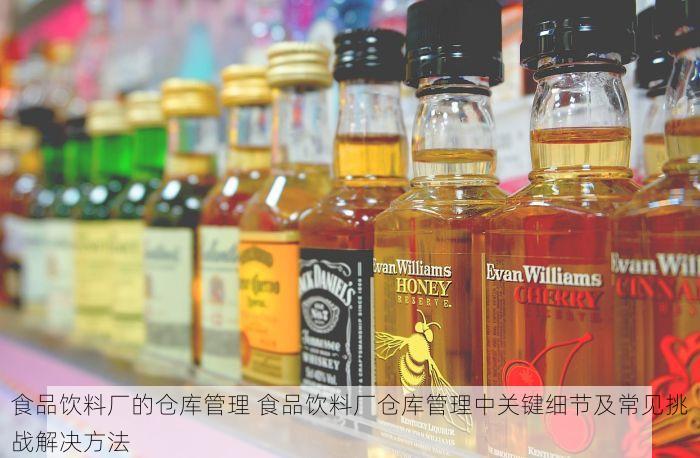 食品饮料厂的仓库管理 食品饮料厂仓库管理中关键细节及常见挑战解决方法