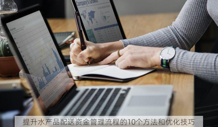 提升水产品配送资金管理流程的10个方法和优化技巧