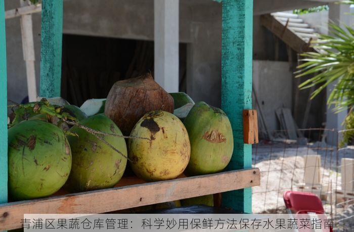 青浦区果蔬仓库管理：科学妙用保鲜方法保存水果蔬菜指南