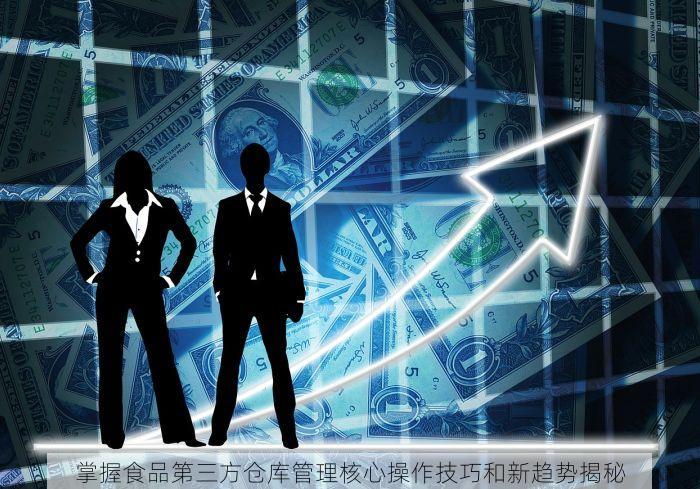 掌握食品第三方仓库管理核心操作技巧和新趋势揭秘