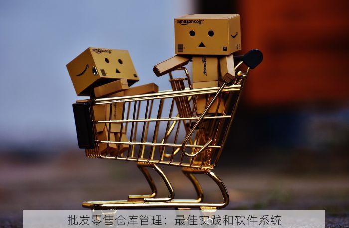 批发零售仓库管理：最佳实践和软件系统
