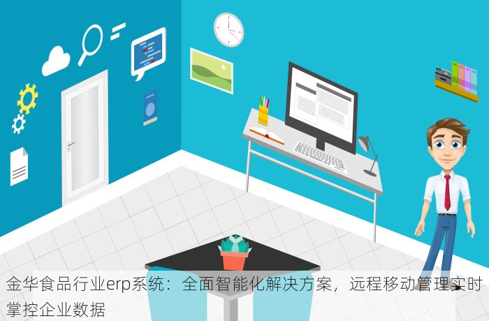 金华食品行业erp系统：全面智能化解决方案，远程移动管理实时掌控企业数据