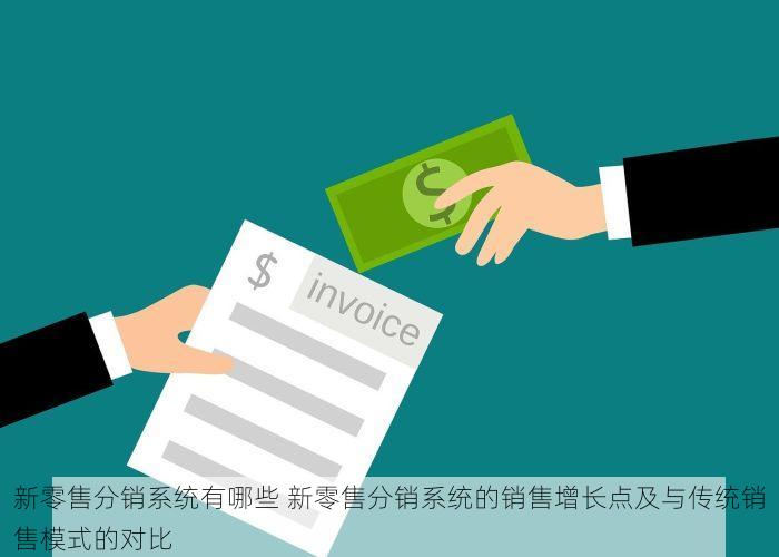 新零售分销系统有哪些 新零售分销系统的销售增长点及与传统销售模式的对比