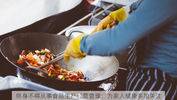 终身不得从事食品生产经营管理：为家人健康多加关注