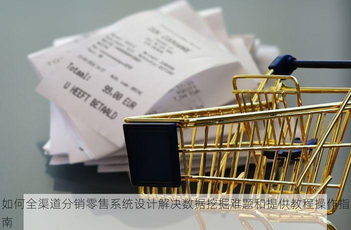 如何全渠道分销零售系统设计解决数据挖掘难题和提供教程操作指南