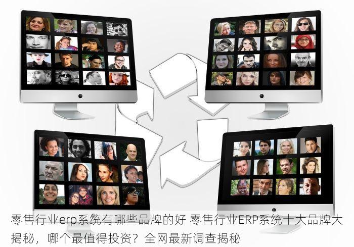 零售行业erp系统有哪些品牌的好 零售行业ERP系统十大品牌大揭秘，哪个最值得投资？全网最新调查揭秘