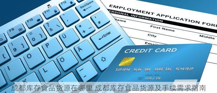 成都库存食品货源在哪里 成都库存食品货源及手续需求指南