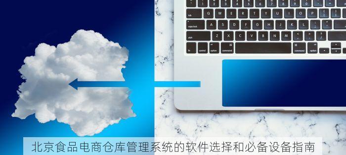 北京食品电商仓库管理系统的软件选择和必备设备指南