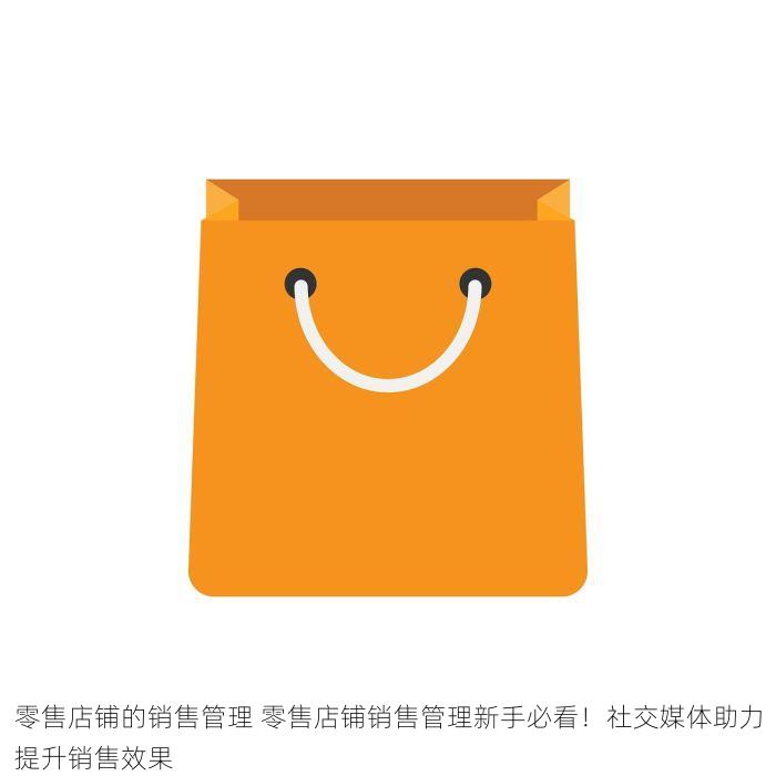 零售店铺的销售管理 零售店铺销售管理新手必看！社交媒体助力提升销售效果