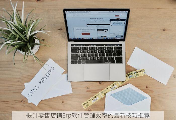 提升零售店铺Erp软件管理效率的最新技巧推荐