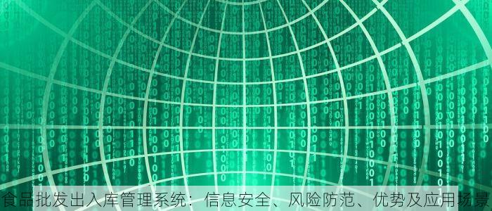 食品批发出入库管理系统：信息安全、风险防范、优势及应用场景