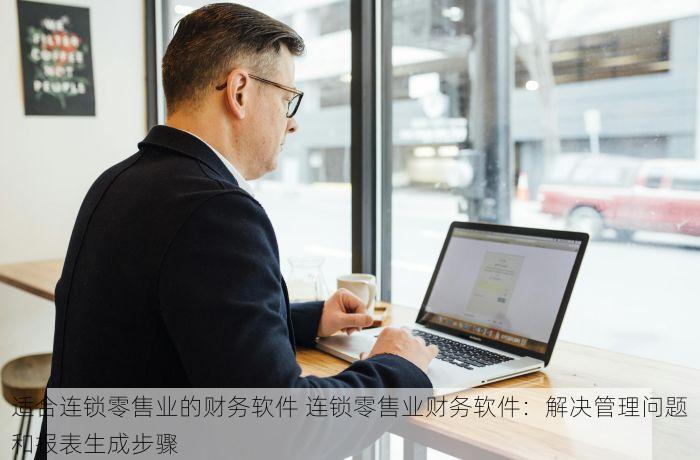 适合连锁零售业的财务软件 连锁零售业财务软件：解决管理问题和报表生成步骤