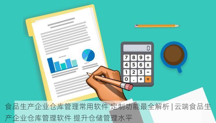 食品生产企业仓库管理常用软件 定制功能最全解析 | 云端食品生产企业仓库管理软件 提升仓储管理水平