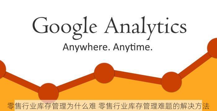 零售行业库存管理为什么难 零售行业库存管理难题的解决方法
