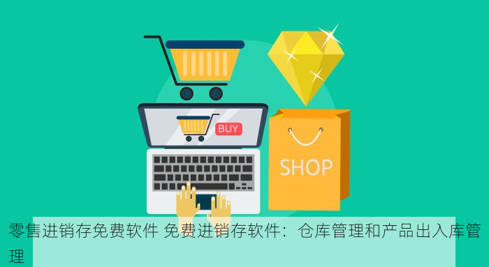 零售进销存免费软件 免费进销存软件：仓库管理和产品出入库管理