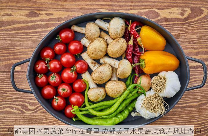 成都美团水果蔬菜仓库在哪里 成都美团水果蔬菜仓库地址查询