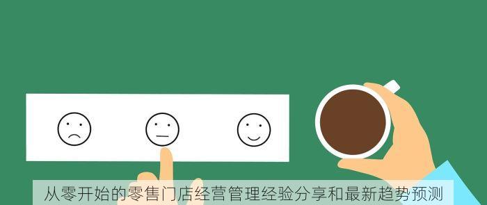 从零开始的零售门店经营管理经验分享和最新趋势预测