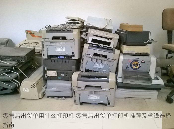 零售店出货单用什么打印机 零售店出货单打印机推荐及省钱选择指南