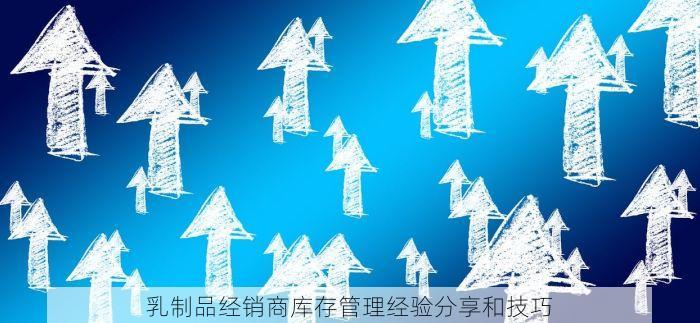 乳制品经销商库存管理经验分享和技巧