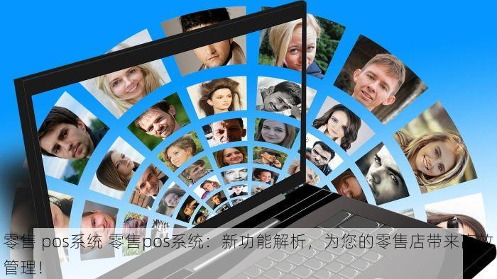 零售 pos系统 零售pos系统：新功能解析，为您的零售店带来高效管理！