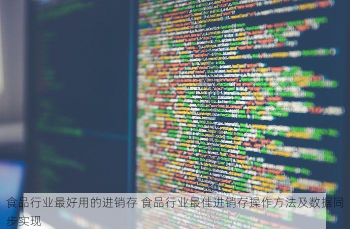 食品行业最好用的进销存 食品行业最佳进销存操作方法及数据同步实现
