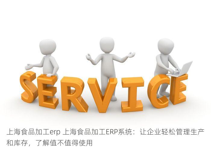 上海食品加工erp 上海食品加工ERP系统：让企业轻松管理生产和库存，了解值不值得使用