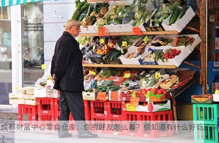 成都财富中心零食仓库：你的好友怎么看？你知道有什么好吃的吗？