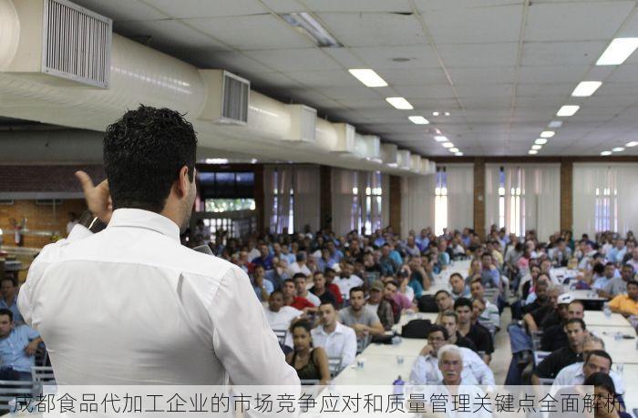 成都食品代加工企业的市场竞争应对和质量管理关键点全面解析