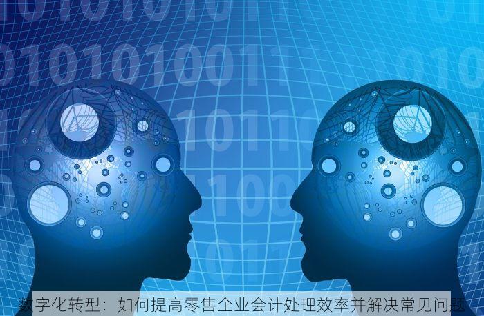 数字化转型：如何提高零售企业会计处理效率并解决常见问题