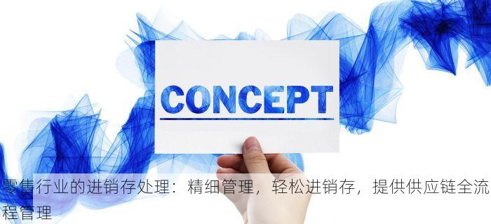 零售行业的进销存处理：精细管理，轻松进销存，提供供应链全流程管理