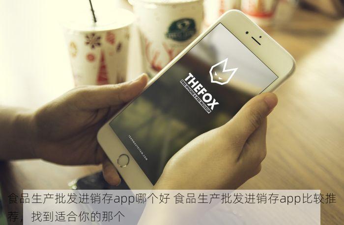 食品生产批发进销存app哪个好 食品生产批发进销存app比较推荐，找到适合你的那个