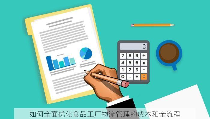 如何全面优化食品工厂物流管理的成本和全流程