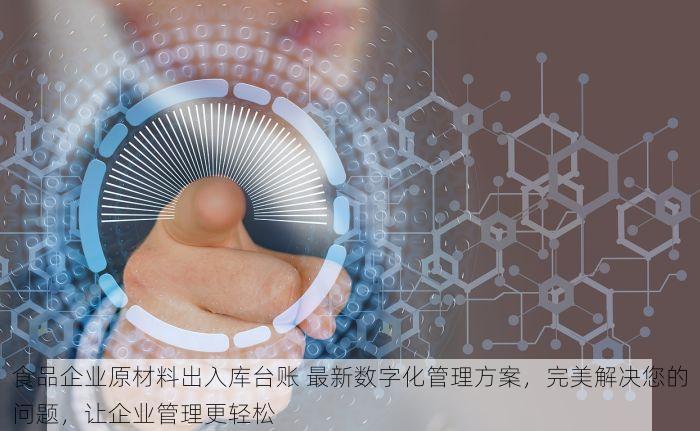 食品企业原材料出入库台账 最新数字化管理方案，完美解决您的问题，让企业管理更轻松