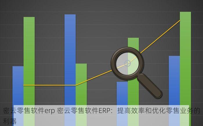 密云零售软件erp 密云零售软件ERP：提高效率和优化零售业务的利器