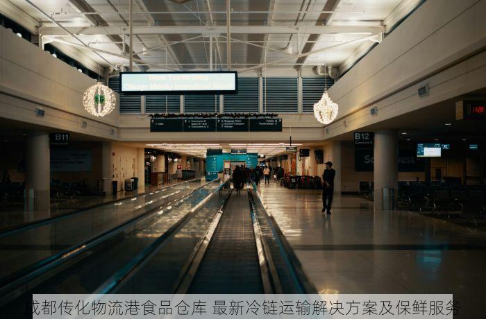 成都传化物流港食品仓库 最新冷链运输解决方案及保鲜服务