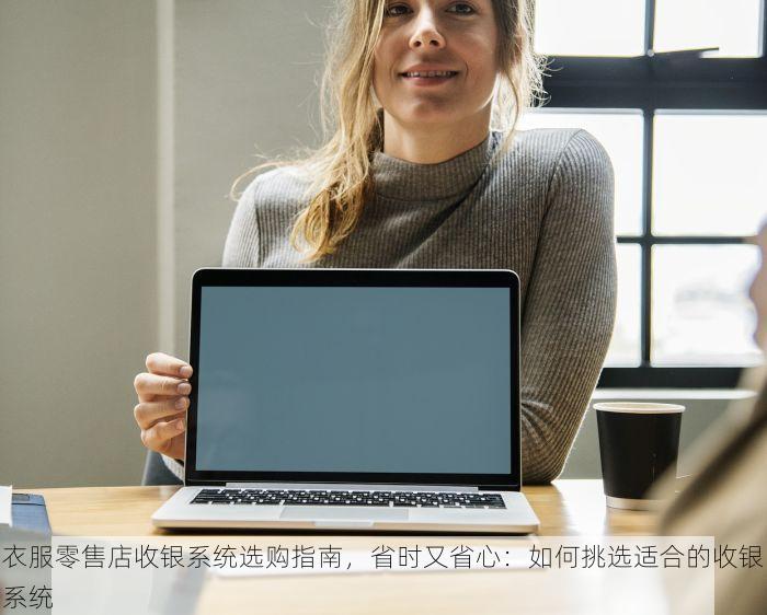 衣服零售店收银系统选购指南，省时又省心：如何挑选适合的收银系统