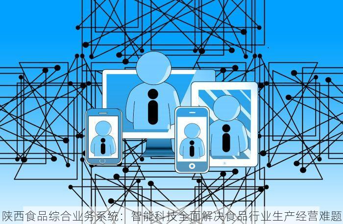 陕西食品综合业务系统：智能科技全面解决食品行业生产经营难题